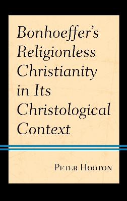 Bonhoeffer’s Religionless Christianity in Its Christological Context by Peter Hooton