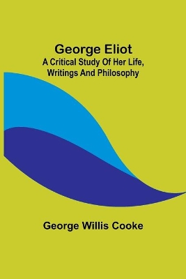 George Eliot; a Critical Study of Her Life, Writings and Philosophy book