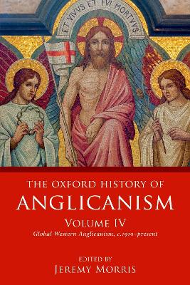 The The Oxford History of Anglicanism, Volume IV: Global Western Anglicanism, c. 1910-present by Jeremy Morris