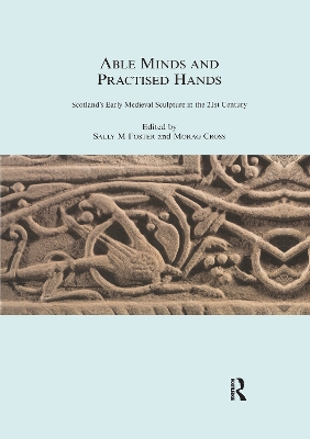 Able Minds and Practiced Hands: Scotland's Early Medieval Sculpture in the 21st Century by Sally M. Foster