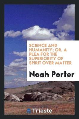 Science and Humanity; Or, a Plea for the Superiority of Spirit Over Matter by Noah Porter
