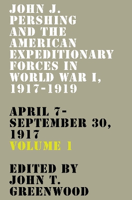 John J. Pershing and the American Expeditionary Forces in World War I, 1917-1919: April 7-September 30, 1917 book