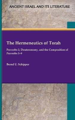 The Hermeneutics of Torah: Proverbs 2, Deuteronomy, and the Composition of Proverbs 1-9 by Bernd U Schipper