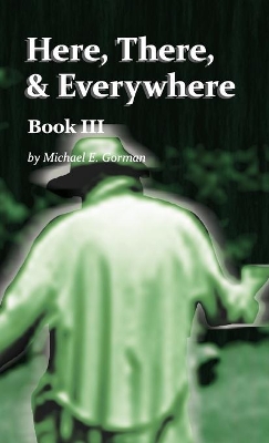 Here, There, and Everywhere Book III by Michael E Gorman