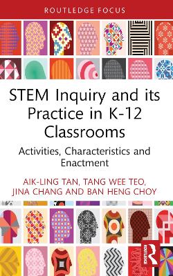 STEM Inquiry and Its Practice in K-12 Classrooms: Activities, Characteristics, and Enactment by Aik-Ling Tan