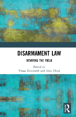 Disarmament Law: Reviving the Field by Treasa Dunworth