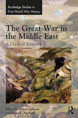 The Great War in the Middle East: A Clash of Empires by Robert Johnson