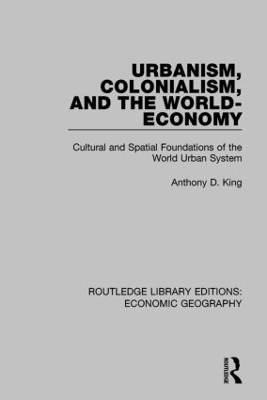 Urbanism, Colonialism, and the World-Economy (Routledge Library Editions: Economic Geography) by Anthony King