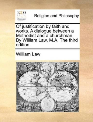 Of Justification by Faith and Works. a Dialogue Between a Methodist and a Churchman. by William Law, M.A. the Third Edition. book