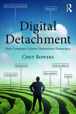 Digital Detachment: How Computer Culture Undermines Democracy by Chet A Bowers