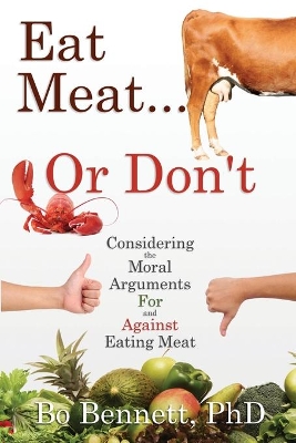 Eat Meat... or Don't: Considering the Moral Arguments For and Against Eating Meat by Bo Bennett
