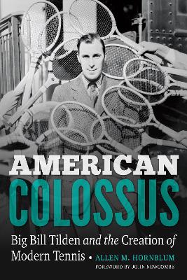 American Colossus: Big Bill Tilden and the Creation of Modern Tennis by Allen M. Hornblum