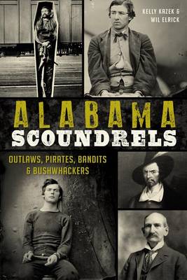 Alabama Scoundrels: Outlaws, Pirates, Bandits & Bushwhackers by Kelly Kazek