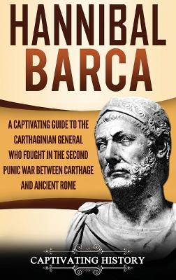 Hannibal Barca: A Captivating Guide to the Carthaginian General Who Fought in the Second Punic War Between Carthage and Ancient Rome by Captivating History