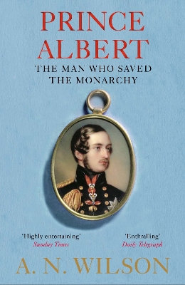 Prince Albert: The Man Who Saved the Monarchy by A N Wilson