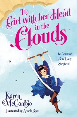 The Girl with her Head in the Clouds: The Amazing Life of Dolly Shepherd by Karen McCombie