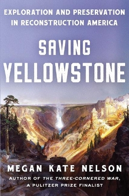 Saving Yellowstone: Exploration and Preservation in Reconstruction America by Megan Kate Nelson