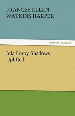 Iola Leroy Shadows Uplifted by Frances Ellen Watkins Harper