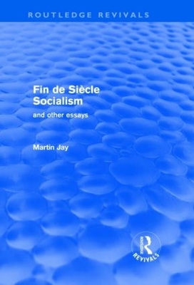 Fin De Siecle Socialism and Other Essays by Martin Jay