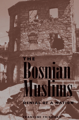 The Bosnian Muslims: Denial Of A Nation by Francine Friedman
