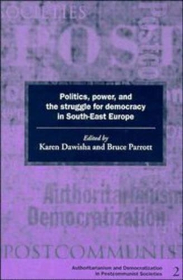 Politics, Power and the Struggle for Democracy in South-East Europe by Karen Dawisha