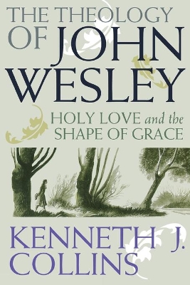 The Theology of John Wesley: Holy Love and the Shape of Grace book