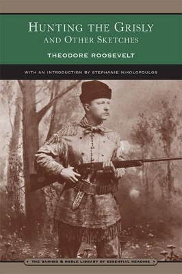 Hunting the Grisly and Other Sketches (Barnes & Noble Library of Essential Reading) by Theodore Roosevelt