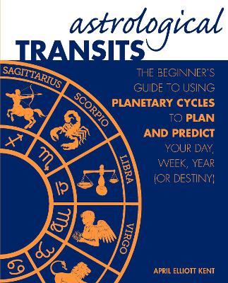 Astrological Transits: The Beginner's Guide to Using Planetary Cycles to Plan and Predict Your Day, Week, Year (or Destiny) book