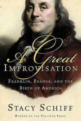 A A Great Improvisation: Franklin, France, and the Birth of America by Stacy Schiff