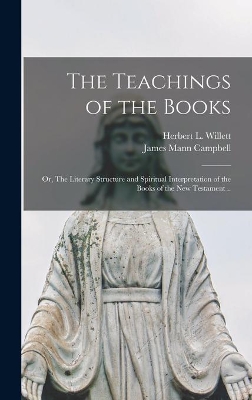 The Teachings of the Books; or, The Literary Structure and Spiritual Interpretation of the Books of the New Testament .. by Herbert L (Herbert Lockwood) Willett