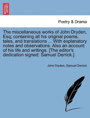 The Miscellaneous Works of John Dryden, Esq; Containing All His Original Poems, Tales, and Translations ... with Explanatory Notes and Observations. Also an Account of His Life and Writings. [The Editor's Dedication Signed: Samuel Derrick.] book