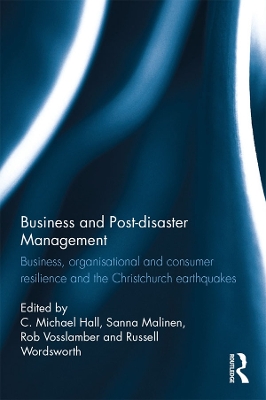 Business and Post-disaster Management: Business, organisational and consumer resilience and the Christchurch earthquakes by C. Michael Hall