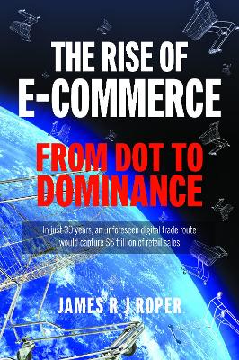 The Rise of E-Commerce: From Dot to Dominance by James Roper
