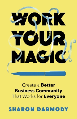 Work Your Magic: Create a Better Business Community That Works for Everyone book