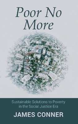 Poor No More: Sustainable Solutions to Poverty in the Social Justice Era by James Conner