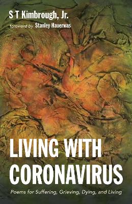 Living with Coronavirus: Poems for Suffering, Grieving, Dying, and Living by S T Kimbrough