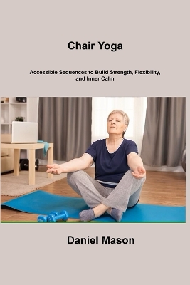 Chair Yoga: Accessible Sequences to Build Strength, Flexibility, and Inner Calm book