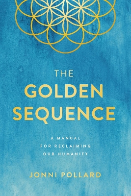 The Golden Sequence: A Manual for Reclaiming Our Humanity by Jonni Pollard