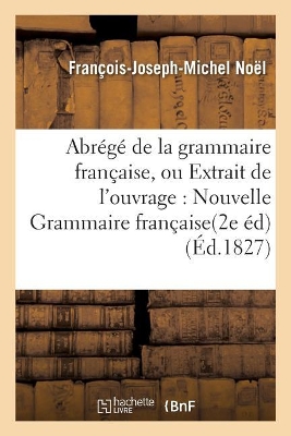 Abr�g� de la Grammaire Fran�aise, Ou Extrait de l'Ouvrage Intitul� Nouvelle Grammaire Fran�aise.: Seconde �dition book