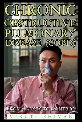 Chronic Obstructive Pulmonary Disease (COPD) - From Causes to Control by Viruti Shivan