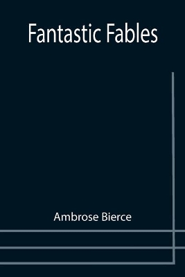 Fantastic Fables by Ambrose Bierce
