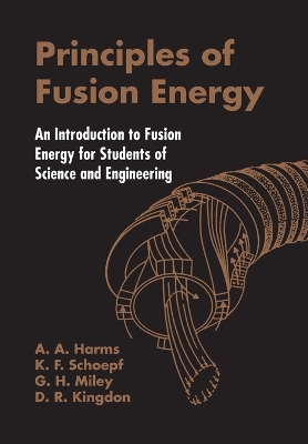 Principles Of Fusion Energy: An Introduction To Fusion Energy For Students Of Science And Engineering by Archie A Harms