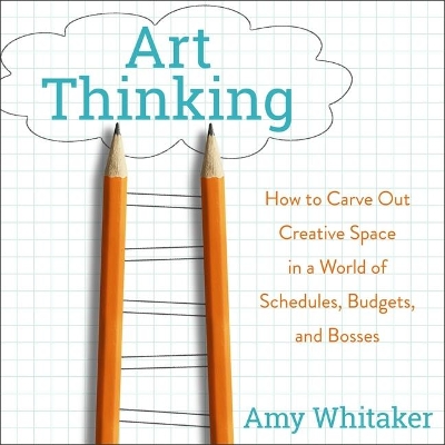 Art Thinking: How to Carve Out Creative Space in a World of Schedules, Budgets, and Bosses book