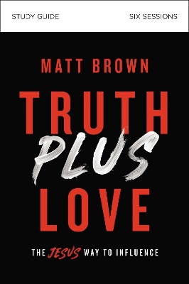 Truth Plus Love Bible Study Guide: The Jesus Way to Influence book
