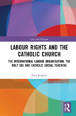 Labour Rights and the Catholic Church: The International Labour Organisation, the Holy See and Catholic Social Teaching book