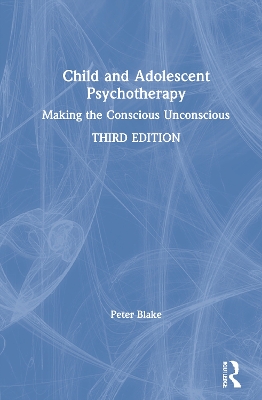 Child and Adolescent Psychotherapy: Making the Conscious Unconscious by Peter Blake