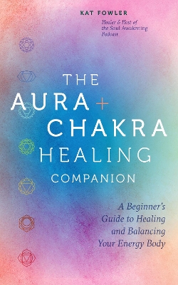 The Aura & Chakra Healing Companion: A Beginner’s Guide to Healing and Balancing Your Energy Body book