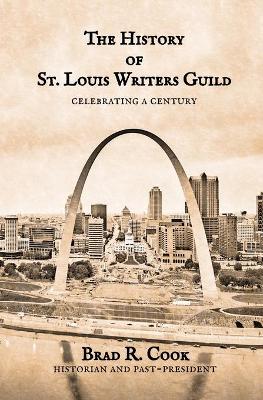 The History of St. Louis Writers Guild: Celebrating a Century by Brad R Cook