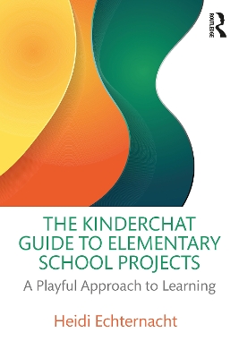 The Kinderchat Guide to Elementary School Projects: A Playful Approach to Learning by Heidi Echternacht