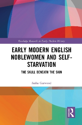 Early Modern English Noblewomen and Self-Starvation: The Skull Beneath the Skin by Sasha Garwood
